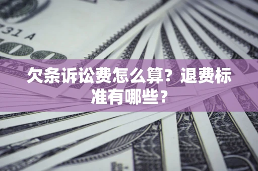 北京欠条诉讼费怎么算？退费标准有哪些？