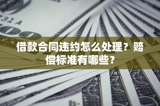 北京借款合同违约怎么处理？赔偿标准有哪些？