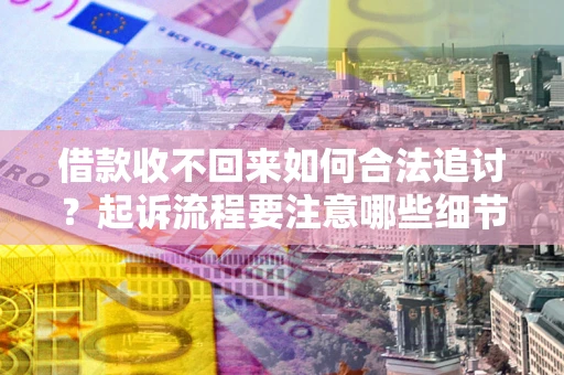 北京借款收不回来如何合法追讨？起诉流程要注意哪些细节？