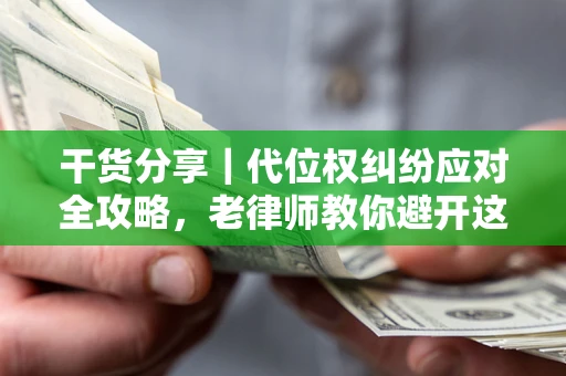 北京干货分享｜代位权纠纷应对全攻略，老律师教你避开这5大雷区