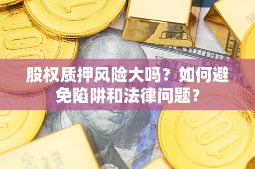 北京股权质押风险大吗？如何避免陷阱和法律问题？