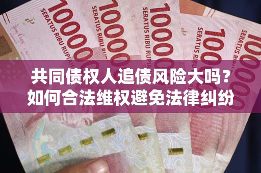 北京共同债权人追债风险大吗?如何合法维权避免法律纠纷? 北京共同债权人追债风险大吗?如何合法维权避免法律纠纷?