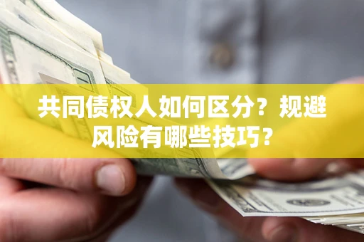 北京共同债权人如何区分？规避风险有哪些技巧？