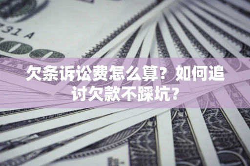 北京欠条诉讼费怎么算？如何追讨欠款不踩坑？