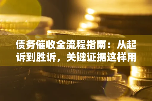 北京债务催收全流程指南：从起诉到胜诉，关键证据这样用