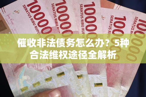 北京催收非法债务怎么办？5种合法维权途径全解析