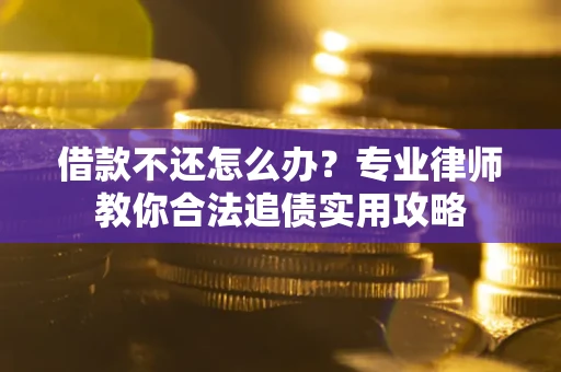 北京借款不还怎么办？专业律师教你合法追债实用攻略
