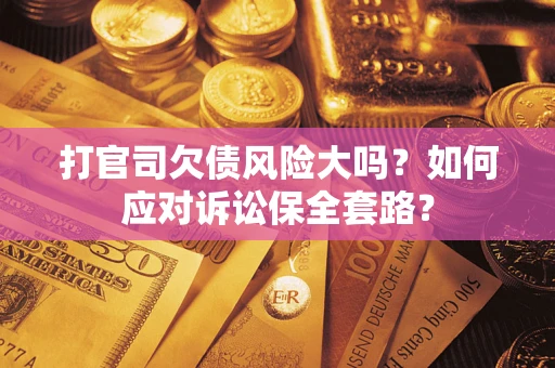 北京打官司欠债风险大吗？如何应对诉讼保全套路？