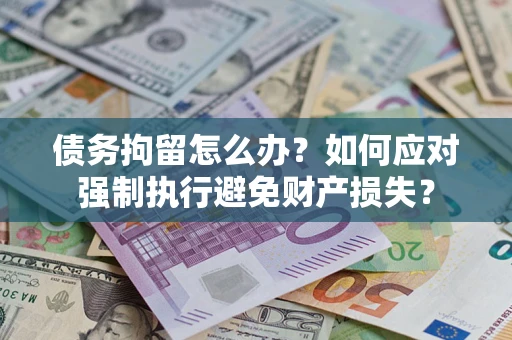 北京债务拘留怎么办？如何应对强制执行避免财产损失？
