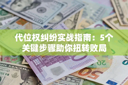 北京代位权纠纷实战指南：5个关键步骤助你扭转败局