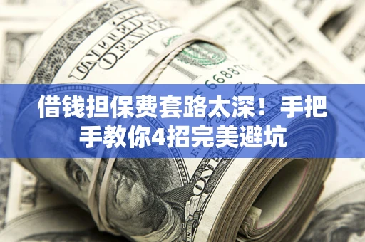 北京借钱担保费套路太深！手把手教你4招完美避坑