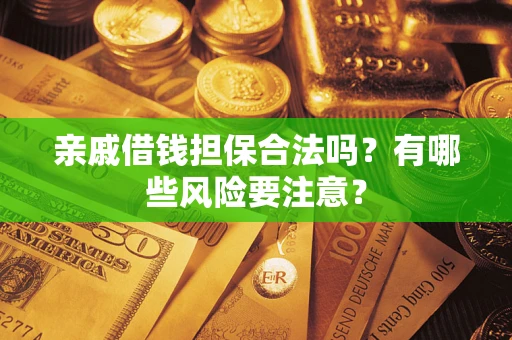 北京亲戚借钱担保合法吗？有哪些风险要注意？