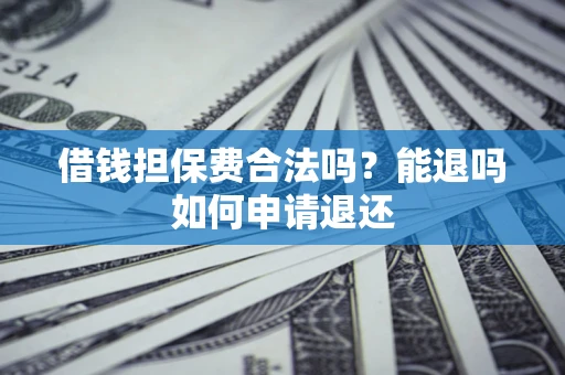 北京借钱担保费合法吗？能退吗如何申请退还