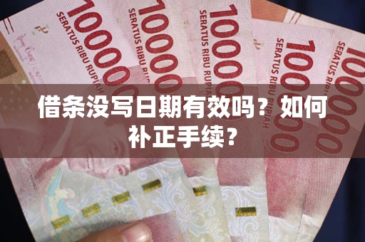 北京借条没写日期有效吗？如何补正手续？