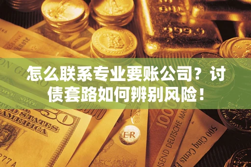 北京怎么联系专业要账公司？讨债套路如何辨别风险！