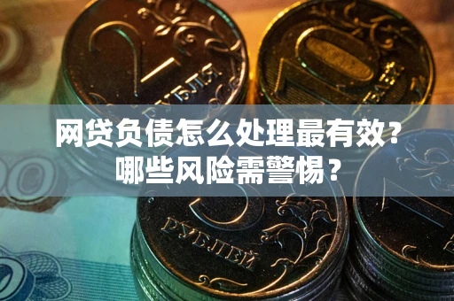 北京网贷负债怎么处理最有效？哪些风险需警惕？