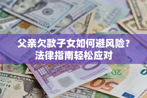 北京父亲欠款子女如何避风险？法律指南轻松应对