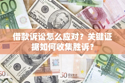 北京借款诉讼怎么应对？关键证据如何收集胜诉？