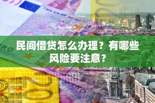北京民间借贷怎么办理？有哪些风险要注意？