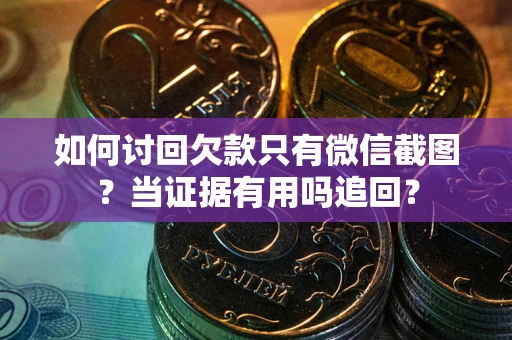 北京如何讨回欠款只有微信截图？当证据有用吗追回？