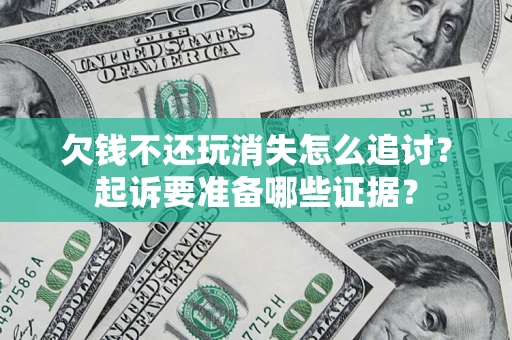 北京欠钱不还玩消失怎么追讨？起诉要准备哪些证据？