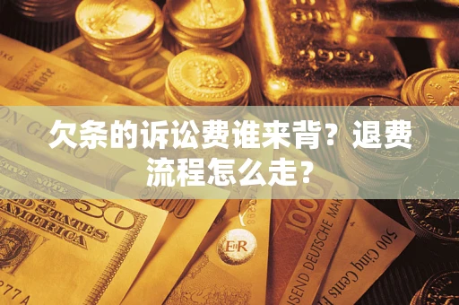 北京欠条的诉讼费谁来背？退费流程怎么走？