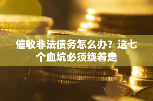 北京催收非法债务怎么办？这七个血坑必须绕着走