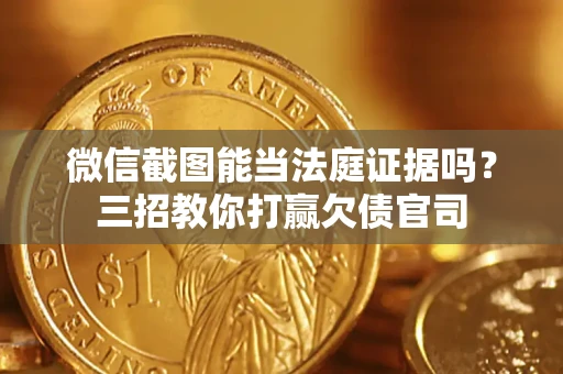 北京微信截图能当法庭证据吗？三招教你打赢欠债官司