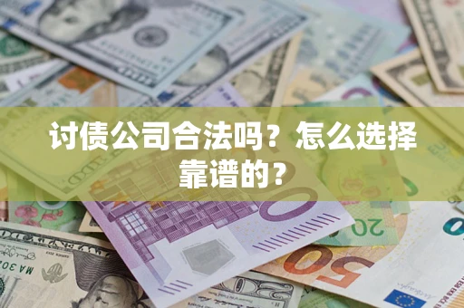 北京讨债公司合法吗？怎么选择靠谱的？