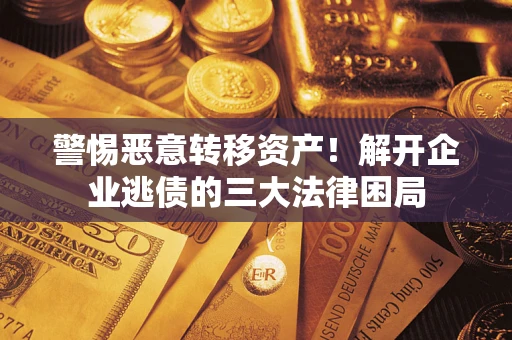 北京警惕恶意转移资产！解开企业逃债的三大法律困局