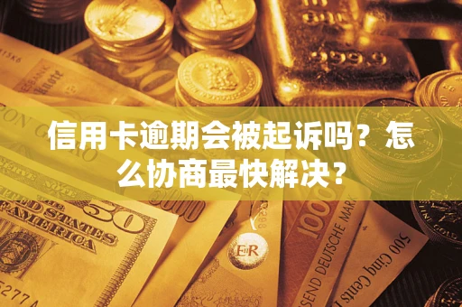 北京信用卡逾期会被起诉吗？怎么协商最快解决？