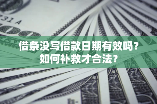 北京借条没写借款日期有效吗？如何补救才合法？