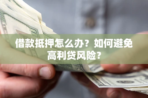 北京借款抵押怎么办？如何避免高利贷风险？