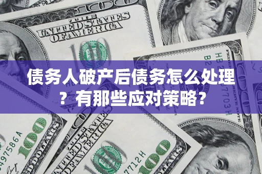 北京债务人破产后债务怎么处理？有那些应对策略？