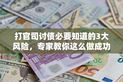 北京打官司讨债必要知道的3大风险，专家教你这么做成功率飙升