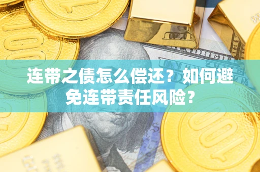 北京连带之债怎么偿还？如何避免连带责任风险？