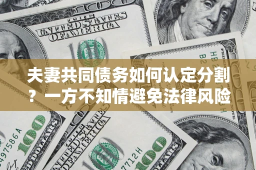 北京夫妻共同债务如何认定分割？一方不知情避免法律风险必看！